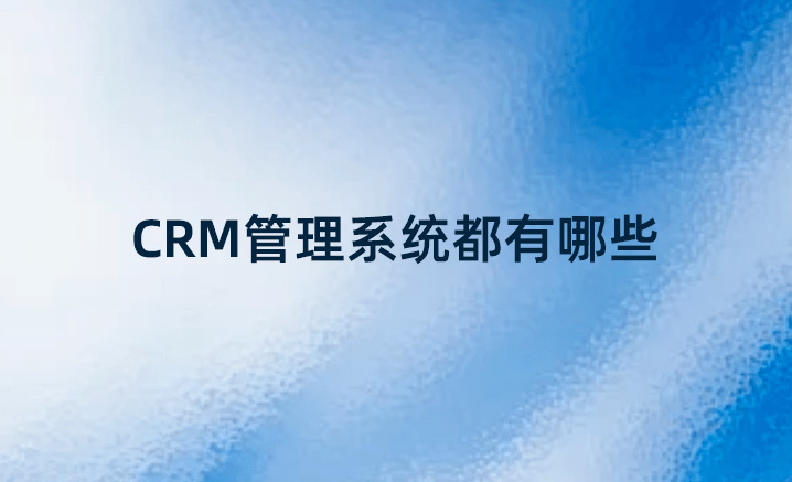 CRM管理系統都有哪些？國內好的CRM系統