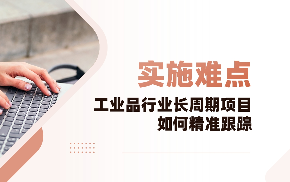 工業品行業CRM實施難點解析：長周期項目如何精準跟蹤？