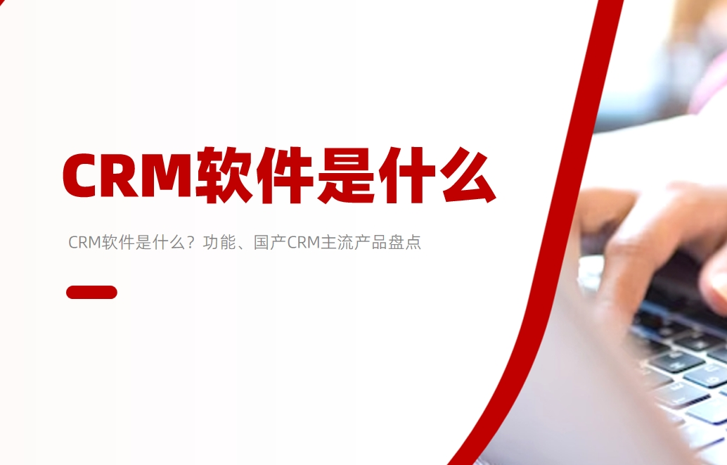 CRM軟件是什么?功能、國產CRM主流產品盤點 CRM軟件是什么?功能、國產CRM主流產品盤點