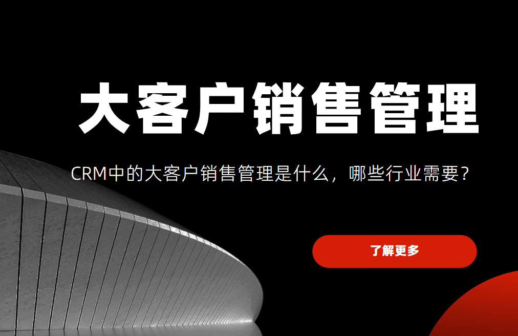 CRM中的大客戶銷售管理是什么,哪些行業需要? CRM中的大客戶銷售管理是什么,哪些行業需要?