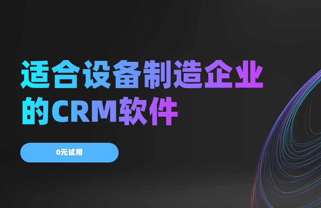 2025年,盤點幾款適合設備制造企業的CRM軟件