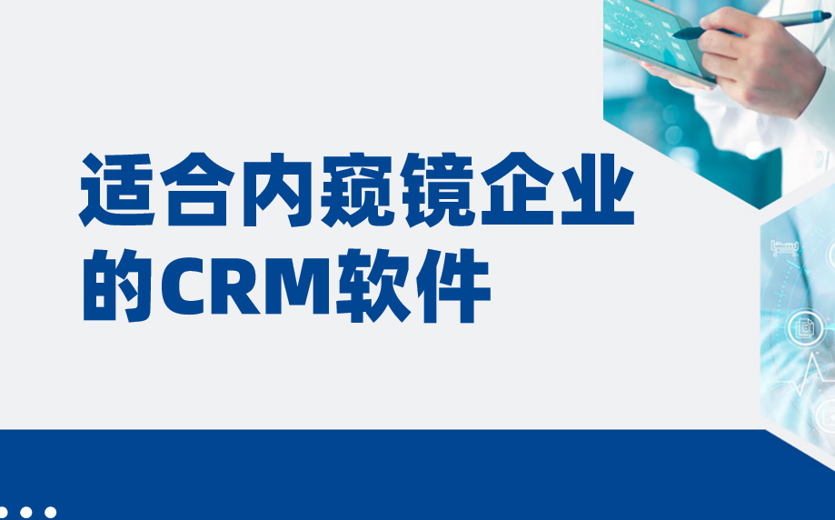 適合內(nèi)窺鏡企業(yè)的CRM軟件_醫(yī)療CRM盤點（2025年）