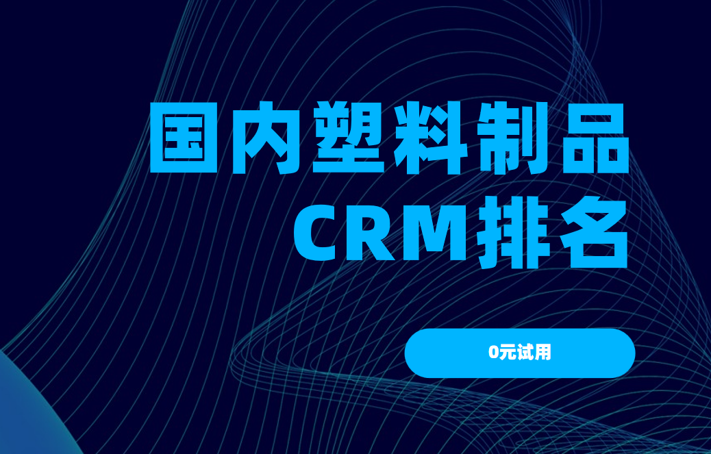 2025年中國塑料制品行業CRM排名，聚焦TOP5，決勝智能管理新時代