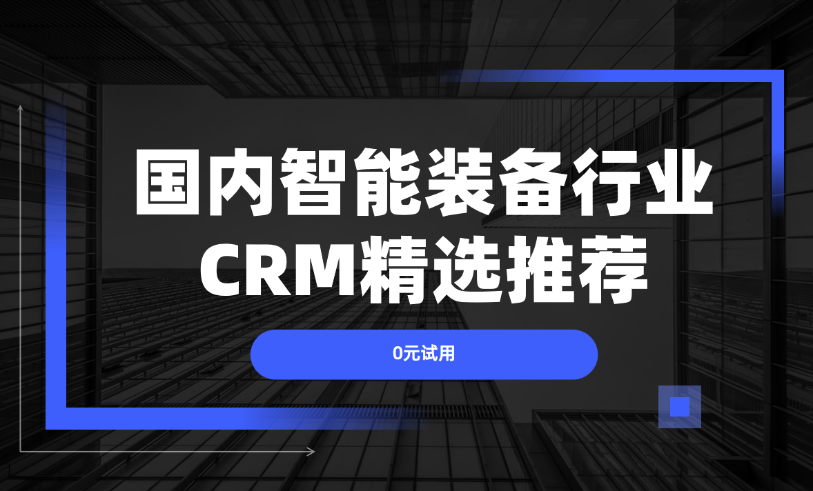 國(guó)內(nèi)智能裝備企業(yè)都用什么CRM軟件？2025核心CRM產(chǎn)品權(quán)威盤點(diǎn)！