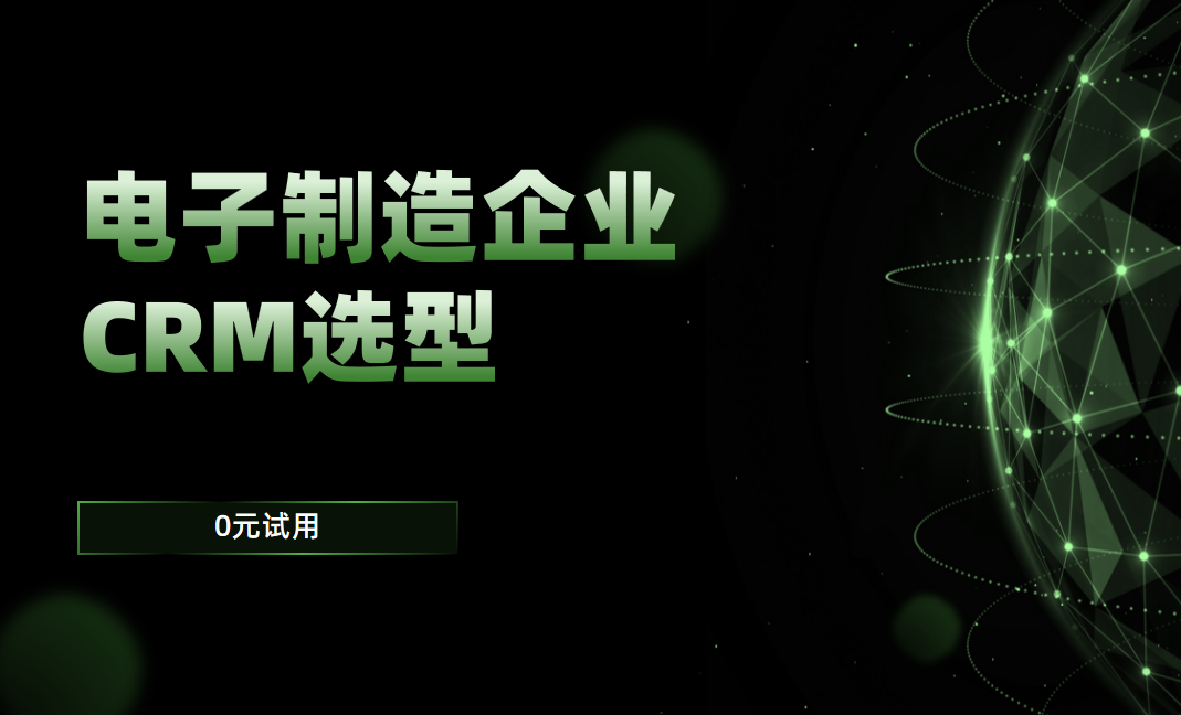 電子制造企業(yè)CRM軟件選型規(guī)劃，權(quán)威指南！