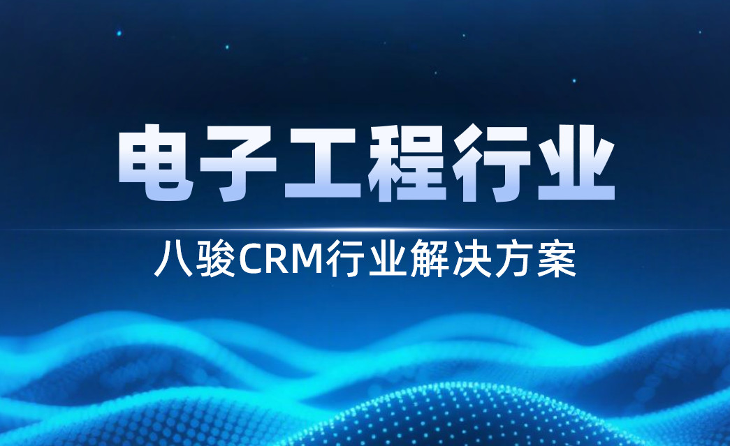 2025，八駿CRM電子工程行業(yè)解決方案|深度拆解