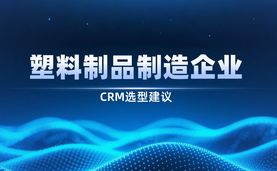 2025年，塑料制品制造企業(yè)CRM選型建議
