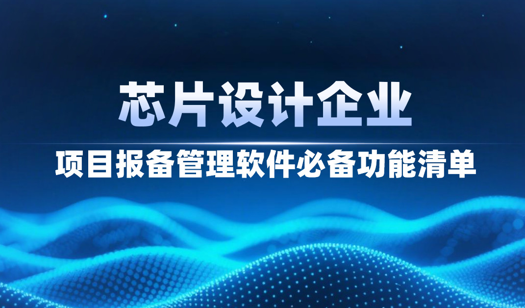 芯片設計企業項目報備管理軟件必備功能清單