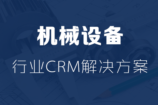 <b>干貨|機械設(shè)備行業(yè)CRM解決方案</b>